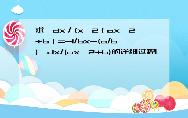 求∫dx／(x^2（ax^2+b）=-1/bx-(a/b)∫dx/(ax^2+b)的详细过程!