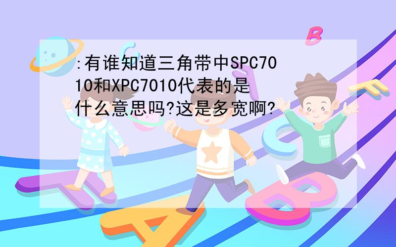 :有谁知道三角带中SPC7010和XPC7010代表的是什么意思吗?这是多宽啊?