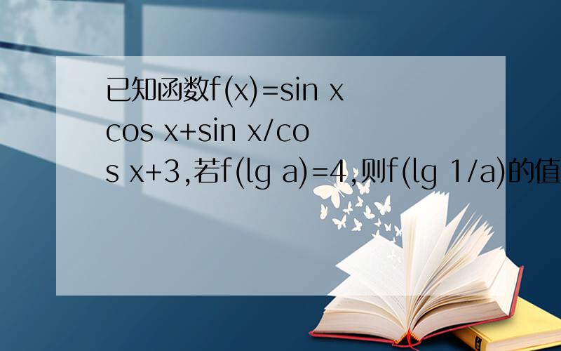 已知函数f(x)=sin xcos x+sin x/cos x+3,若f(lg a)=4,则f(lg 1/a)的值为________.