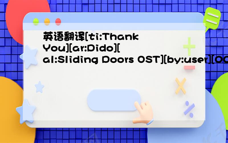 英语翻译[ti:Thank You][ar:Dido][al:Sliding Doors OST][by:user][00:01.71]Dido-Thank You[00:09.70]Written by D.Armstrong & P.Herman [00:17.70]From 