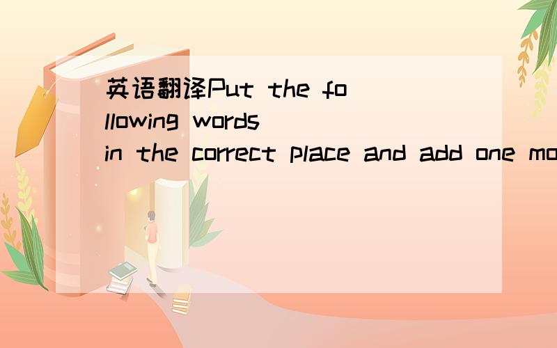 英语翻译Put the following words in the correct place and add one more word