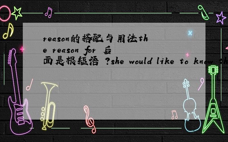 reason的搭配与用法the reason for 后面是根短语嚒?she would like to know the reason _____ fewer and fewer students are showing interest in her class?答案是why或者for which为什么不能用why?写错了。为什么不能用for？请