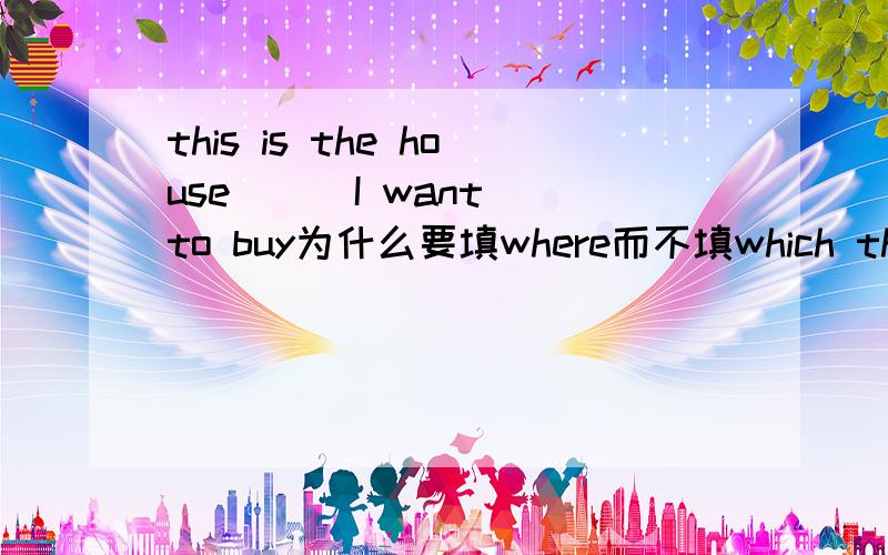 this is the house __ I want to buy为什么要填where而不填which that