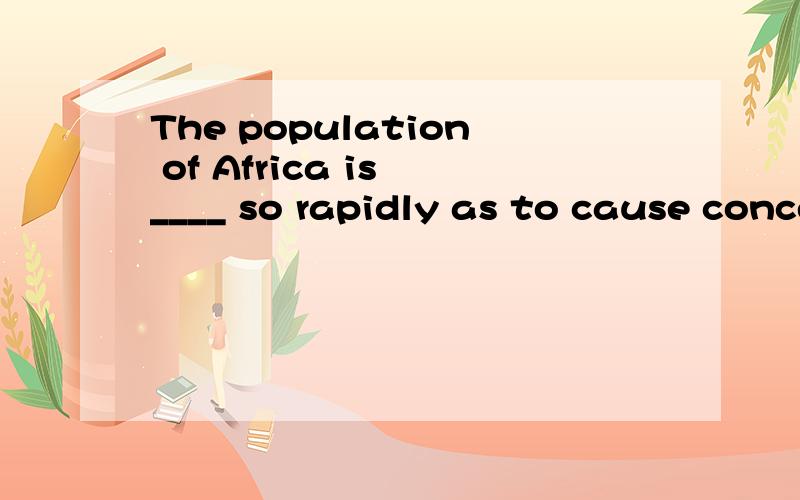 The population of Africa is ____ so rapidly as to cause concern of the whole world.A.expanding B.stretching C.extending D.spreading