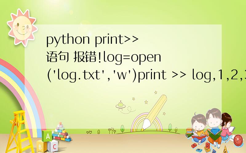 python print>>语句 报错!log=open('log.txt','w')print >> log,1,2,3报错：Traceback (most recent call last):File 
