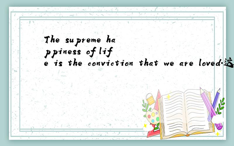 The supreme happiness of life is the conviction that we are loved.这里这个“坚信,确信”为什么用“conviction”这个词啊?不可以用别的词替代吗?