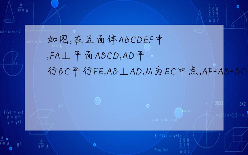 如图,在五面体ABCDEF中,FA⊥平面ABCD,AD平行BC平行FE,AB⊥AD,M为EC中点,AF=AB=BC=FE=1/2AD (1)异面直线BF与DE所成角大小.(2)证明：平面AMD⊥平面CDE
