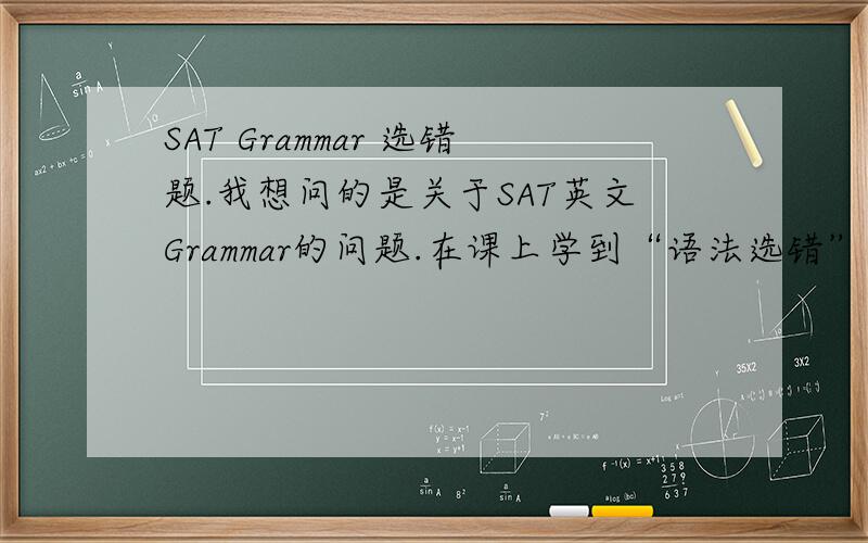 SAT Grammar 选错题.我想问的是关于SAT英文Grammar的问题.在课上学到“语法选错”类型题目的解题技巧.有一个规律是说,“吧完整句改成不完整句”.老师给了一个图解,独立adj＞同位语＞-ing/-ed＞