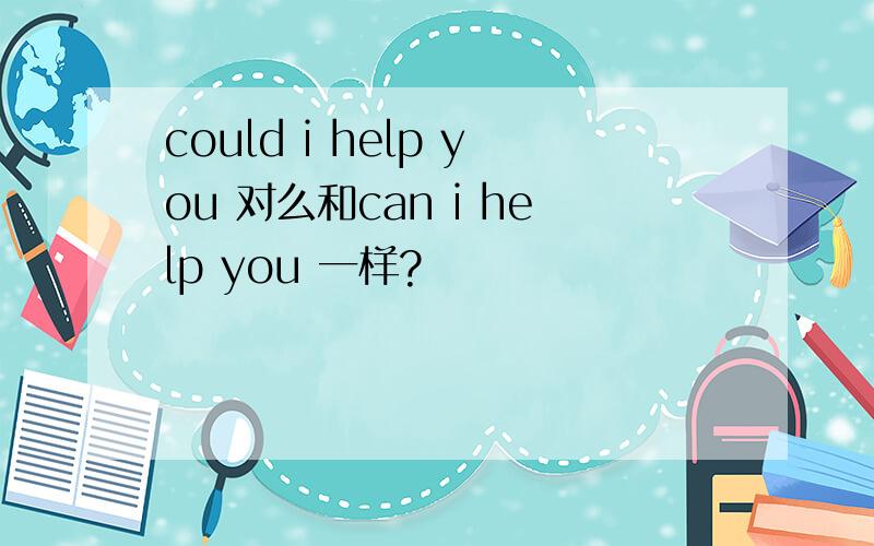 could i help you 对么和can i help you 一样?