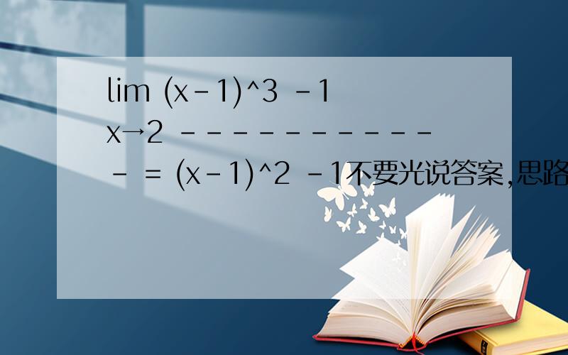 lim (x-1)^3 -1x→2 ----------- = (x-1)^2 -1不要光说答案,思路也希望能给讲一下,－－－－－－－－（这个是分数线）^表示根号次数整体就是x无限趋近于2的时候,(x-1)^3 -1除以(x-1)^2 -1=多少2/3前三楼的