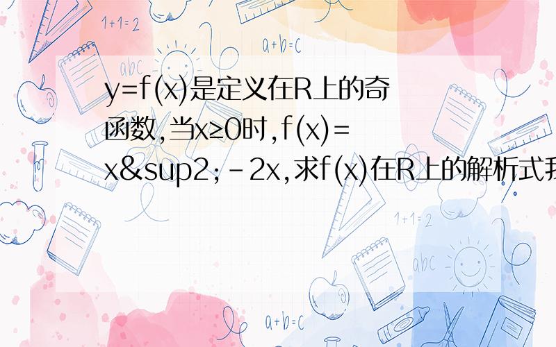 y=f(x)是定义在R上的奇函数,当x≥0时,f(x)=x²-2x,求f(x)在R上的解析式我想问的其实是，不能用一个解析式表示么？