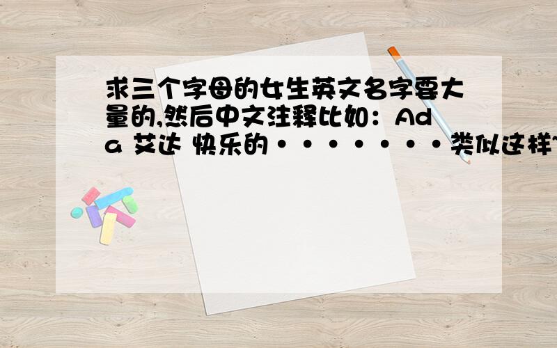 求三个字母的女生英文名字要大量的,然后中文注释比如：Ada 艾达 快乐的·······类似这样~
