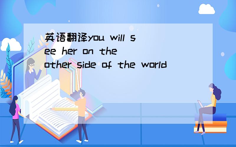 英语翻译you will see her on the other side of the world
