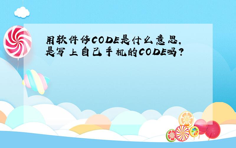 用软件修CODE是什么意思,是写上自己手机的CODE吗?