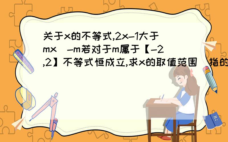 关于x的不等式,2x-1大于mx^-m若对于m属于【-2,2】不等式恒成立,求x的取值范围^指的是2次方