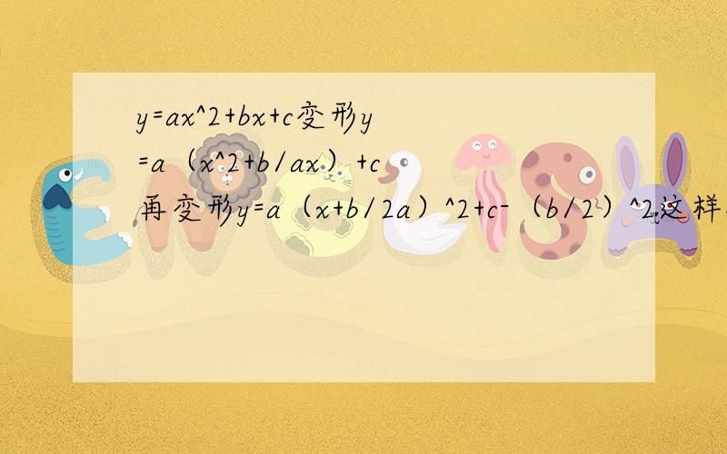 y=ax^2+bx+c变形y=a（x^2+b/ax）+c再变形y=a（x+b/2a）^2+c-（b/2）^2这样对吗