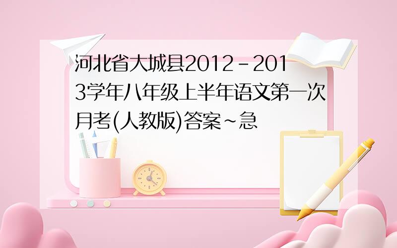 河北省大城县2012-2013学年八年级上半年语文第一次月考(人教版)答案~急