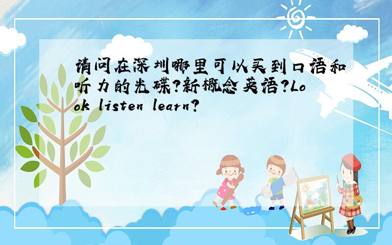 请问在深圳哪里可以买到口语和听力的光碟?新概念英语?Look listen learn?