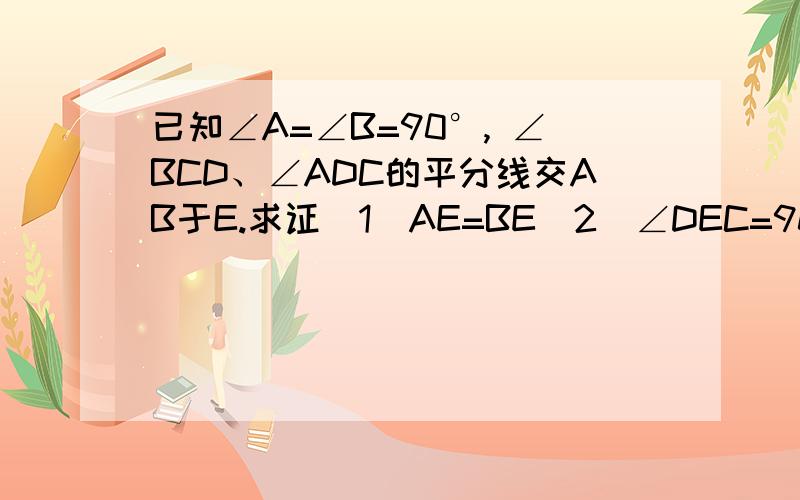 已知∠A=∠B=90°, ∠BCD、∠ADC的平分线交AB于E.求证(1)AE=BE(2)∠DEC=90°（3）CD=AD+BC谢了