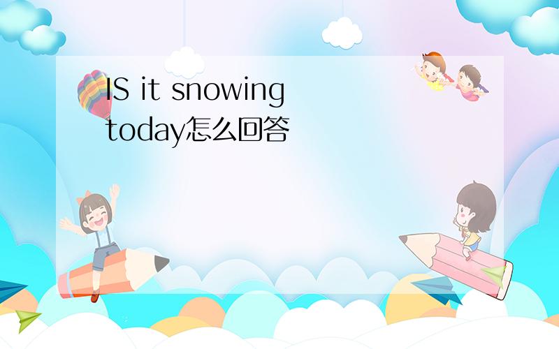 IS it snowing today怎么回答