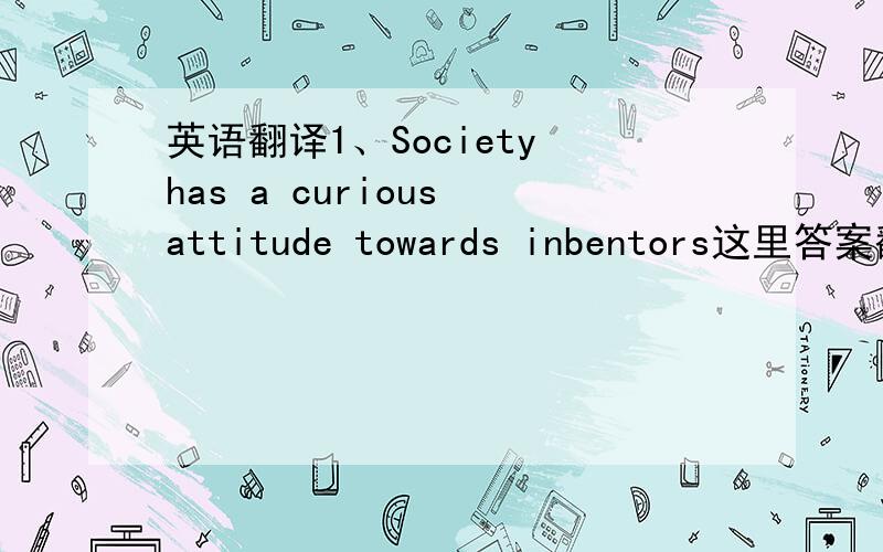 英语翻译1、Society has a curious attitude towards inbentors这里答案翻译成社会对待翻译家的态度很奇怪.第一题A选项是对他们好奇,这两个能等价吗?curious的意思是好奇的意思,他居然翻译成,奇怪,没这