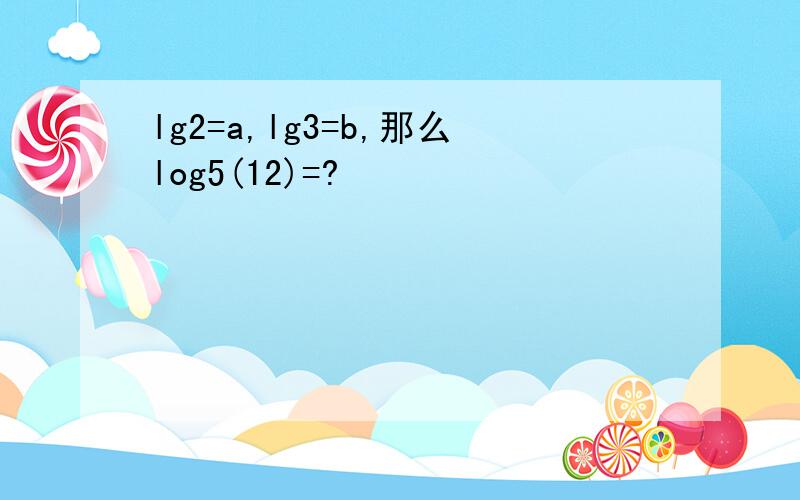 lg2=a,lg3=b,那么log5(12)=?