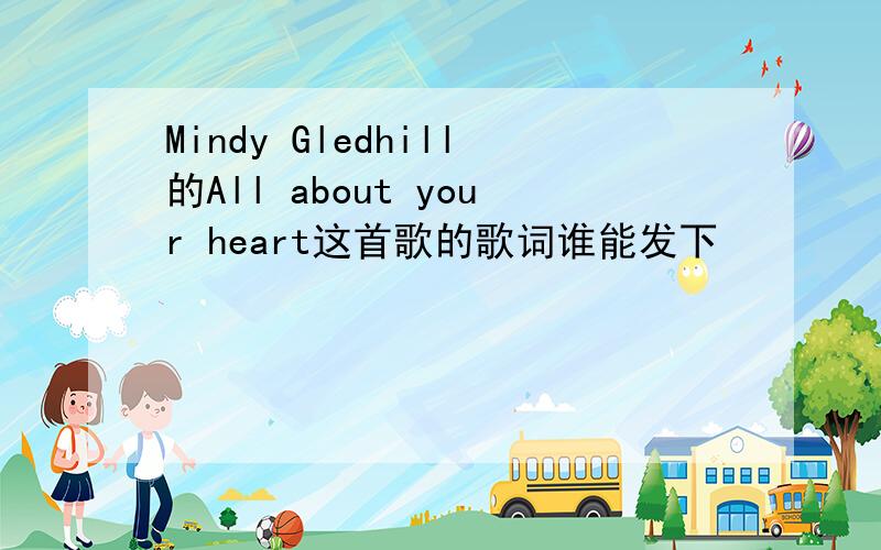 Mindy Gledhill的All about your heart这首歌的歌词谁能发下