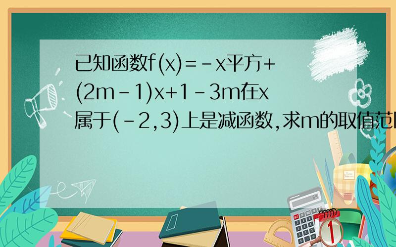 已知函数f(x)=-x平方+(2m-1)x+1-3m在x属于(-2,3)上是减函数,求m的取值范围