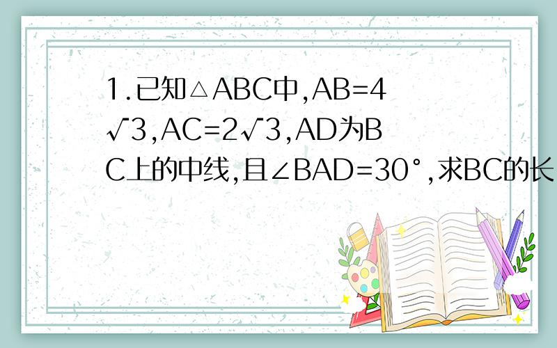 1.已知△ABC中,AB=4√3,AC=2√3,AD为BC上的中线,且∠BAD=30°,求BC的长.2.在△ABC中,b=4,c=3,BC边上中线m=（√37）/2,求角A,边长a,面积S.