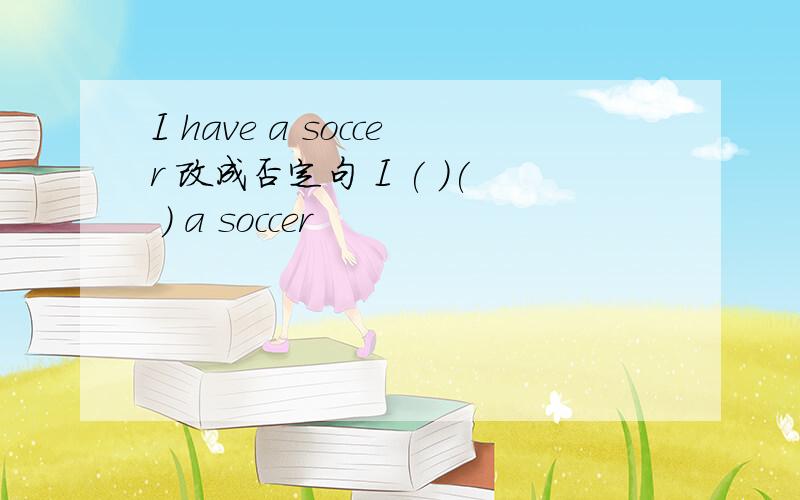 I have a soccer 改成否定句 I ( )( ) a soccer