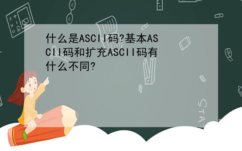 什么是ASCII码?基本ASCII码和扩充ASCII码有什么不同?