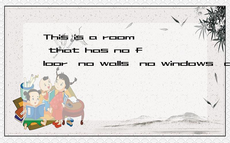 This is a room that has no floor,no walls,no windows,and also no door.What is it?应该是打一种农作物
