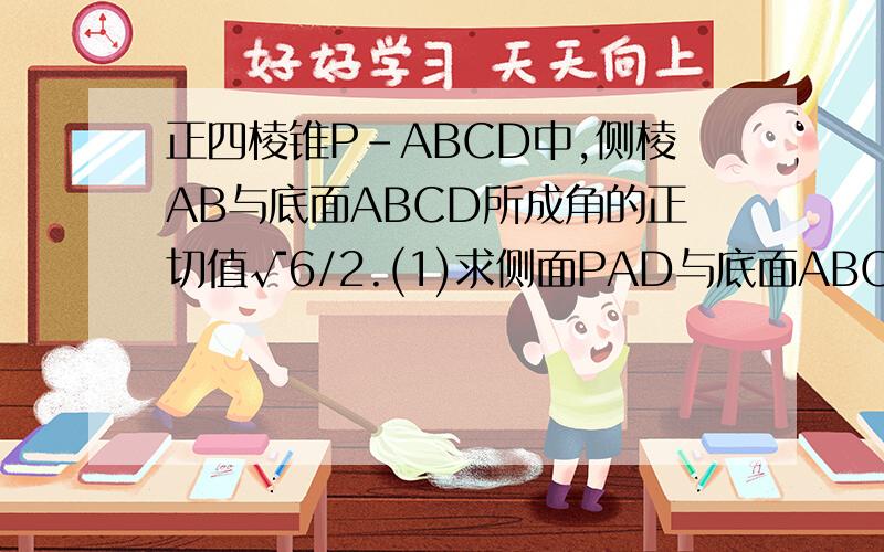 正四棱锥P-ABCD中,侧棱AB与底面ABCD所成角的正切值√6/2.(1)求侧面PAD与底面ABCD所成二面角的大小.（2）若E是PB中点,求异面直线PD与AE所成角的正切值（3）在侧面PAD上寻找一点F,使得EF⊥侧面PBC,试