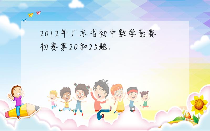 2012年广东省初中数学竞赛初赛第20和25题,