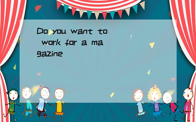 Do you want to work for a magazine