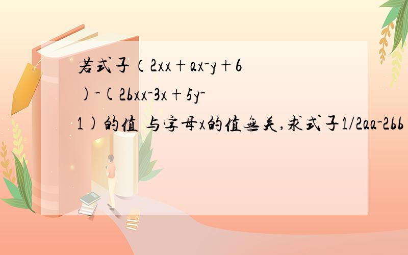 若式子（2xx+ax-y+6)-(2bxx-3x+5y-1)的值 与字母x的值无关,求式子1/2aa-2bb+4ab的值