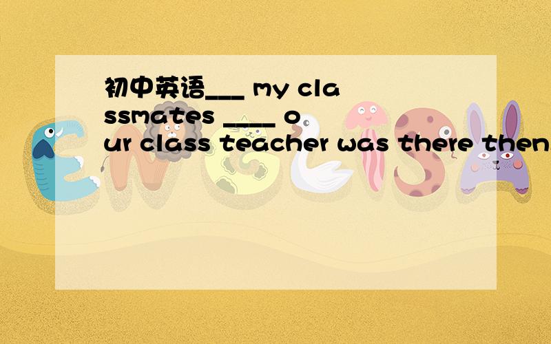 初中英语___ my classmates ____ our class teacher was there then.___ my classmates ____ our class teacher was there then.　A .not only...but also...B .both...and...C .Neither...or...D .Either...nor...因为就近原则 我觉得ACD都可选啊
