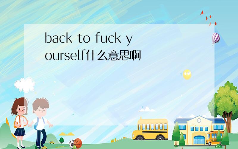 back to fuck yourself什么意思啊