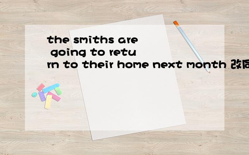 the smiths are going to return to their home next month 改同义句