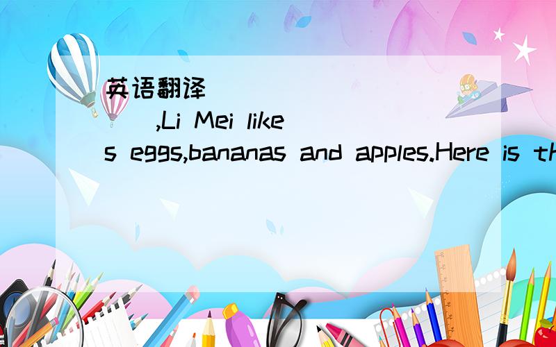英语翻译______ _____,Li Mei likes eggs,bananas and apples.Here is the_____of______.