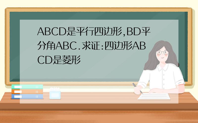 ABCD是平行四边形,BD平分角ABC.求证:四边形ABCD是菱形