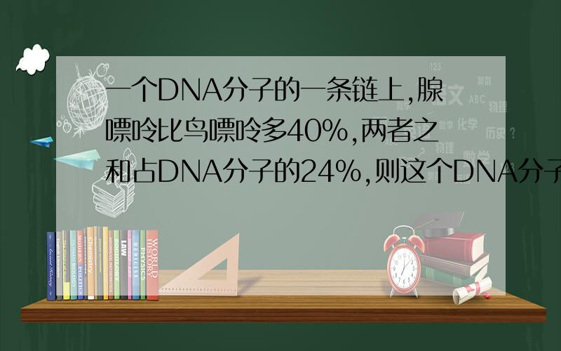 一个DNA分子的一条链上,腺嘌呤比鸟嘌呤多40％,两者之和占DNA分子的24％,则这个DNA分子的另一条两链上,胸腺嘧啶占该链的百分比是多少?why不能这样算?A-G=40%A+G=48%