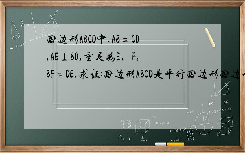 四边形ABCD中,AB=CD,AE⊥BD,垂足为E、F,BF=DE,求证:四边形ABCD是平行四边形四边形ABCD中,AB=CD,AE⊥BD,垂足为E、F,BF=DE,求证:四边形ABCD是平行四边形