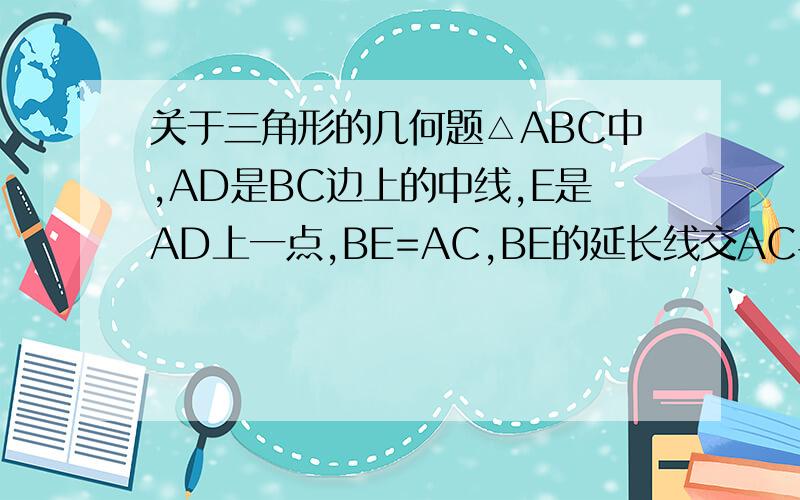 关于三角形的几何题△ABC中,AD是BC边上的中线,E是AD上一点,BE=AC,BE的延长线交AC与F,求证AF=EF
