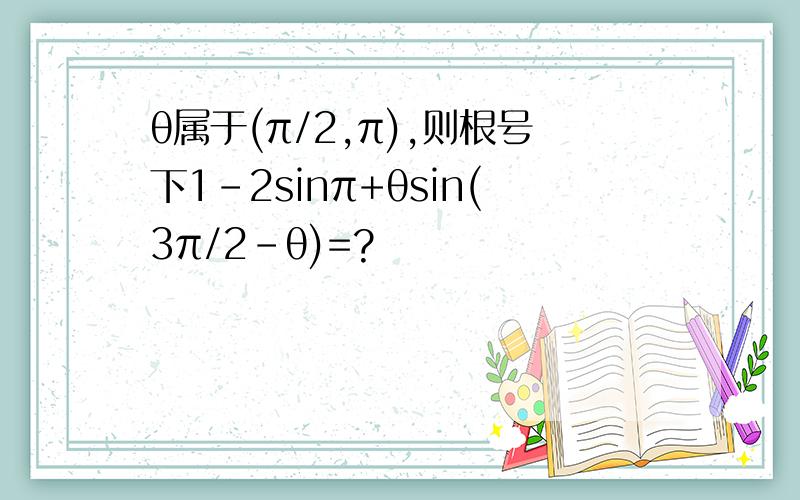 θ属于(π/2,π),则根号下1-2sinπ+θsin(3π/2-θ)=?