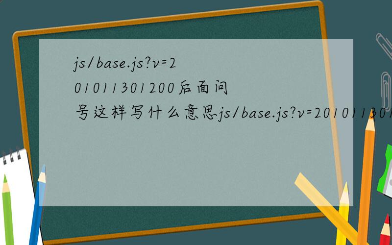 js/base.js?v=201011301200后面问号这样写什么意思js/base.js?v=201011301200这段代码从后面问号起这样写什么意思，