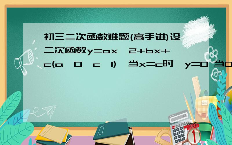 初三二次函数难题(高手进)设二次函数y=ax^2+bx+c(a>0,c>1),当x=c时,y=0 当00时,求证:a/(x+2)+b/(x+1)+c/x>0主要是第二问！