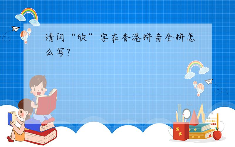请问“欣”字在香港拼音全拼怎么写?