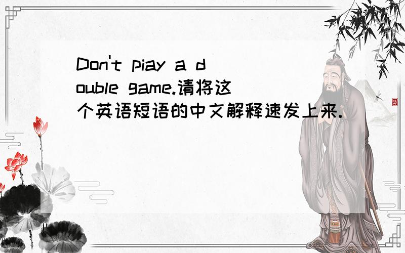 Don't piay a double game.请将这个英语短语的中文解释速发上来.