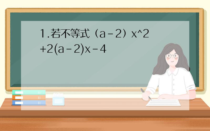 1.若不等式（a-2）x^2+2(a-2)x-4